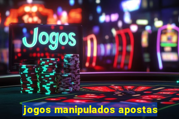 jogos manipulados apostas